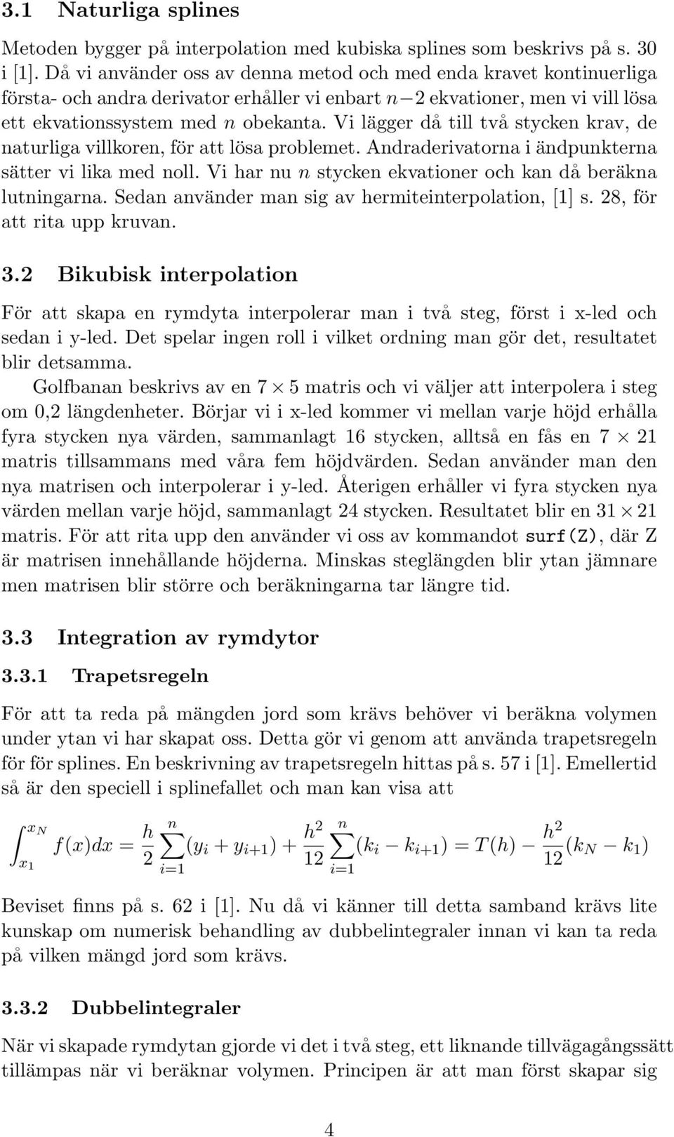 Vi lägger då till två stycken krav, de naturliga villkoren, för att lösa problemet. Andraderivatorna i ändpunkterna sätter vi lika med noll.