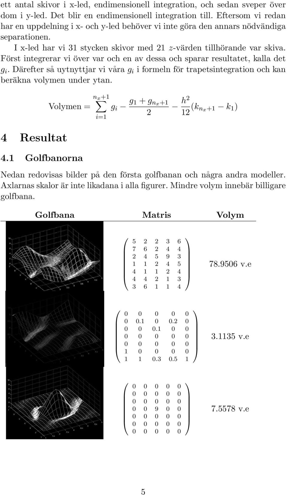 Fo rst integrerar vi o ver var och en av dessa och sparar resultatet, kalla det gi. Da refter sa uytnyttjar vi va ra gi i formeln fo r trapetsintegration och kan bera kna volymen under ytan.