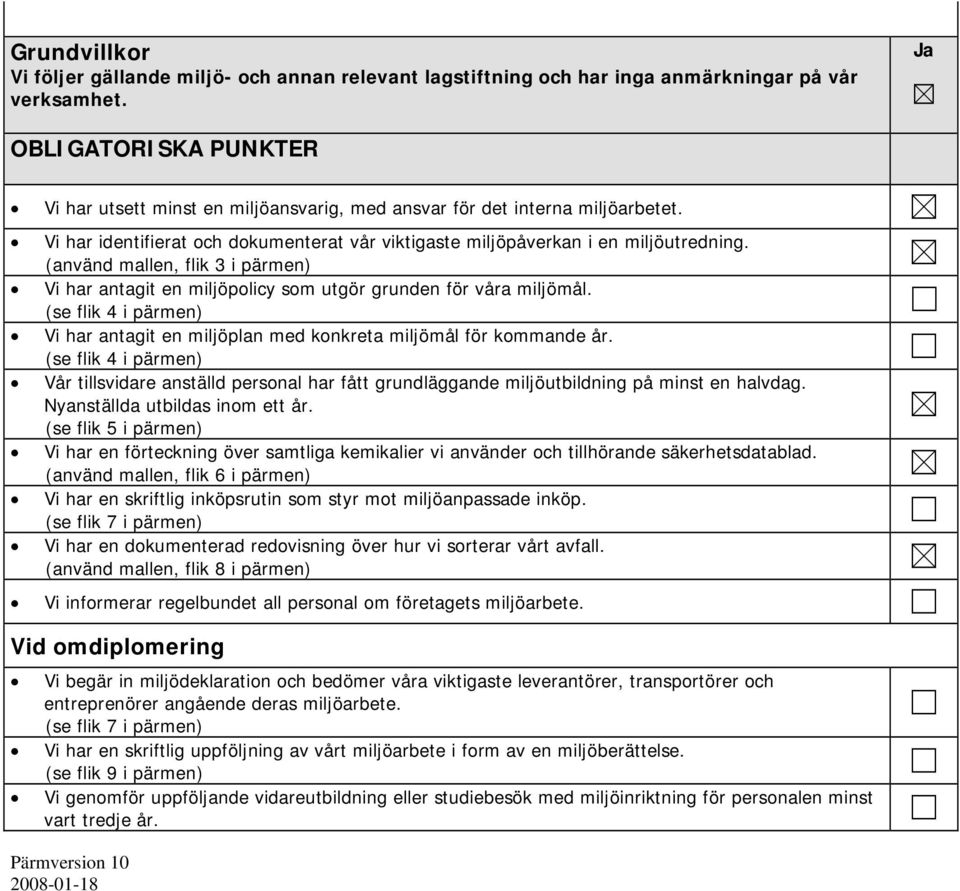 (använd mallen, flik 3 i pärmen) Vi har antagit en miljöpolicy som utgör grunden för våra miljömål. (se flik 4 i pärmen) Vi har antagit en miljöplan med konkreta miljömål för kommande år.