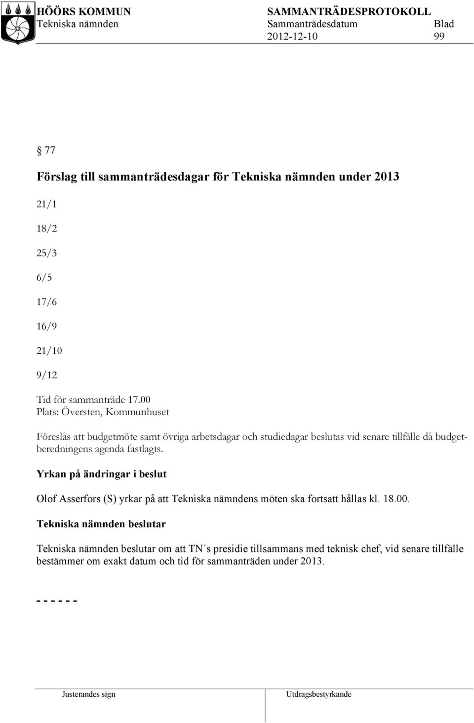 fastlagts. Yrkan på ändringar i beslut Olof Asserfors (S) yrkar på att Tekniska nämndens möten ska fortsatt hållas kl. 18.00.