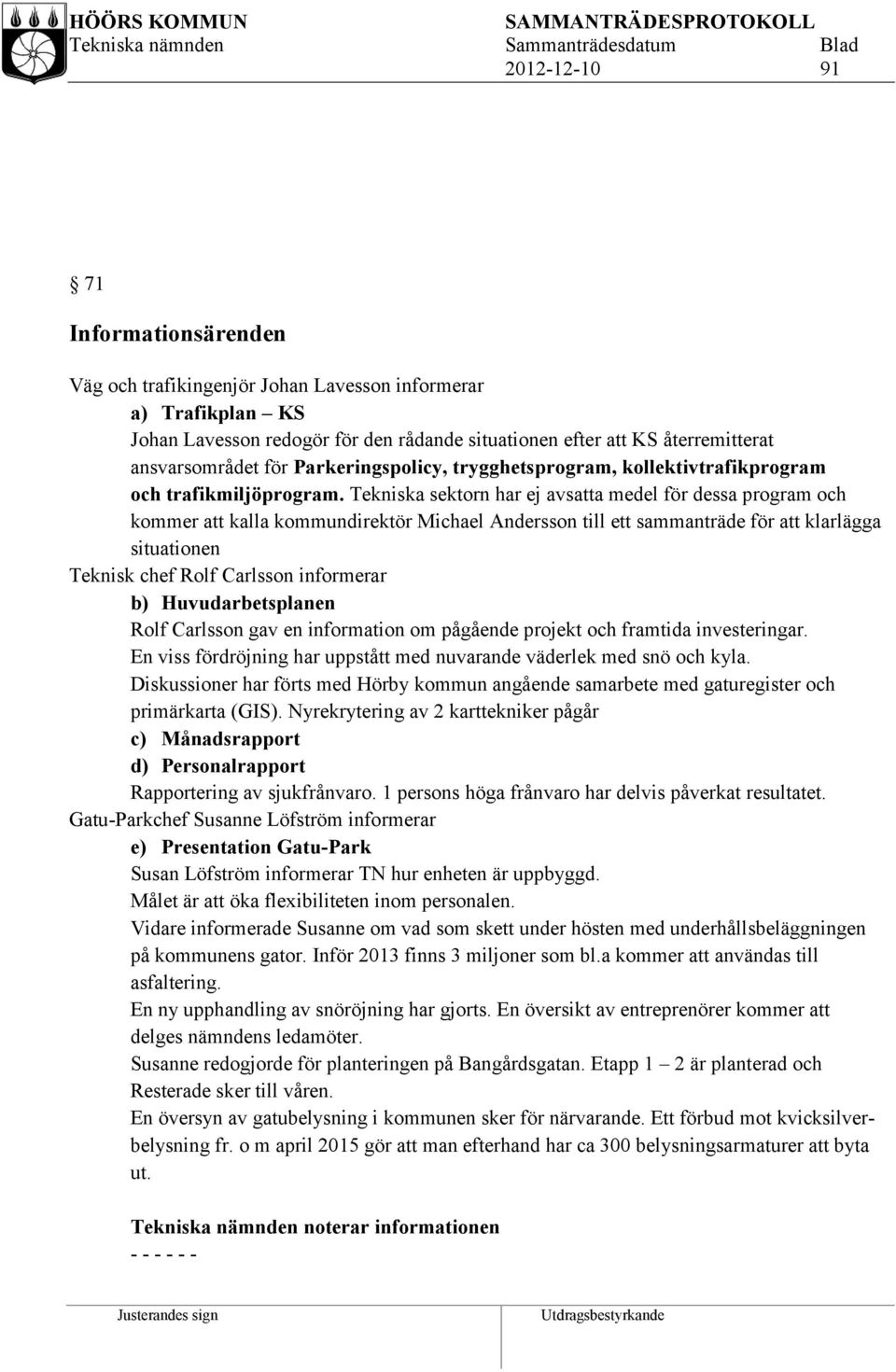 Tekniska sektorn har ej avsatta medel för dessa program och kommer att kalla kommundirektör Michael Andersson till ett sammanträde för att klarlägga situationen Teknisk chef Rolf Carlsson informerar