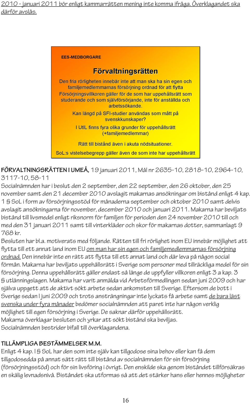 Försörjningsvillkoren rjningsvillkoren gäller g för f r de som har uppehållsr llsrätt som studerande och som självf lvförsörjande, rjande, inte för f r anställda och arbetssökande.