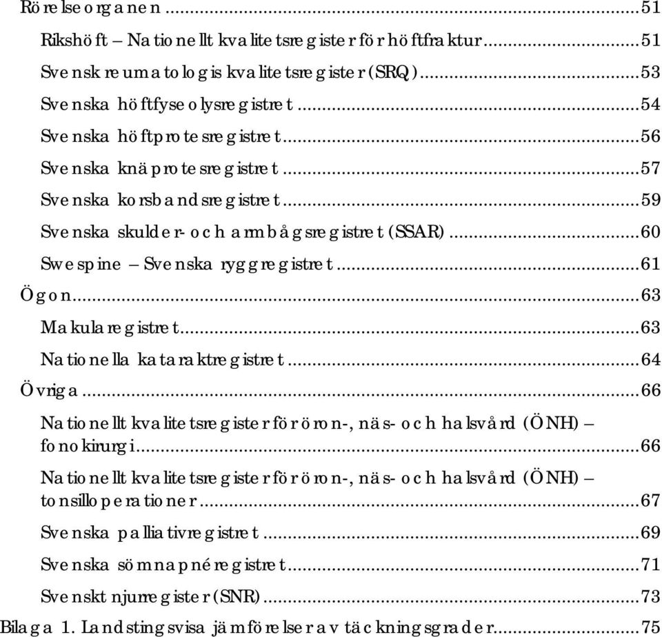 .. 61 Ögon... 63 Makularegistret... 63 Nationella kataraktregistret... 64 Övriga... 66 Nationellt kvalitetsregister för öron-, näs- och halsvård (ÖNH) fonokirurgi.