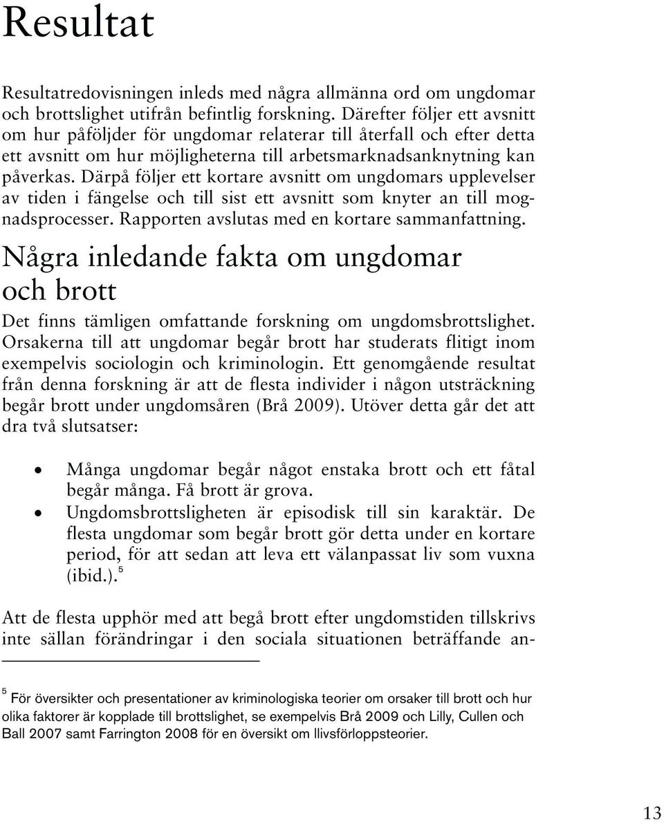 Därpå följer ett kortare avsnitt om ungdomars upplevelser av tiden i fängelse och till sist ett avsnitt som knyter an till mognadsprocesser. Rapporten avslutas med en kortare sammanfattning.