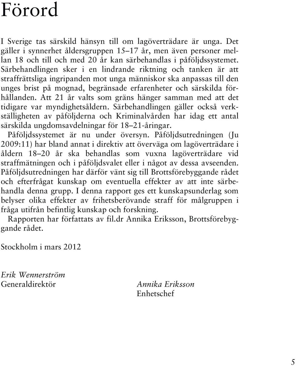 Särbehandlingen sker i en lindrande riktning och tanken är att straffrättsliga ingripanden mot unga människor ska anpassas till den unges brist på mognad, begränsade erfarenheter och särskilda