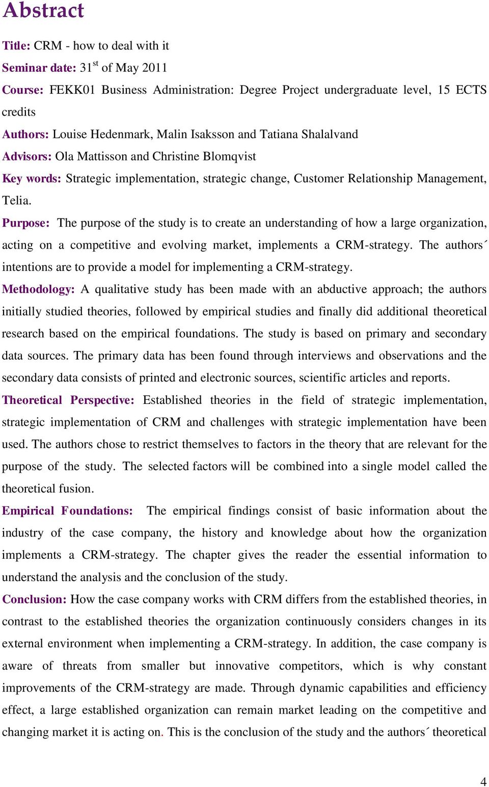 Purpose: The purpose of the study is to create an understanding of how a large organization, acting on a competitive and evolving market, implements a CRM-strategy.