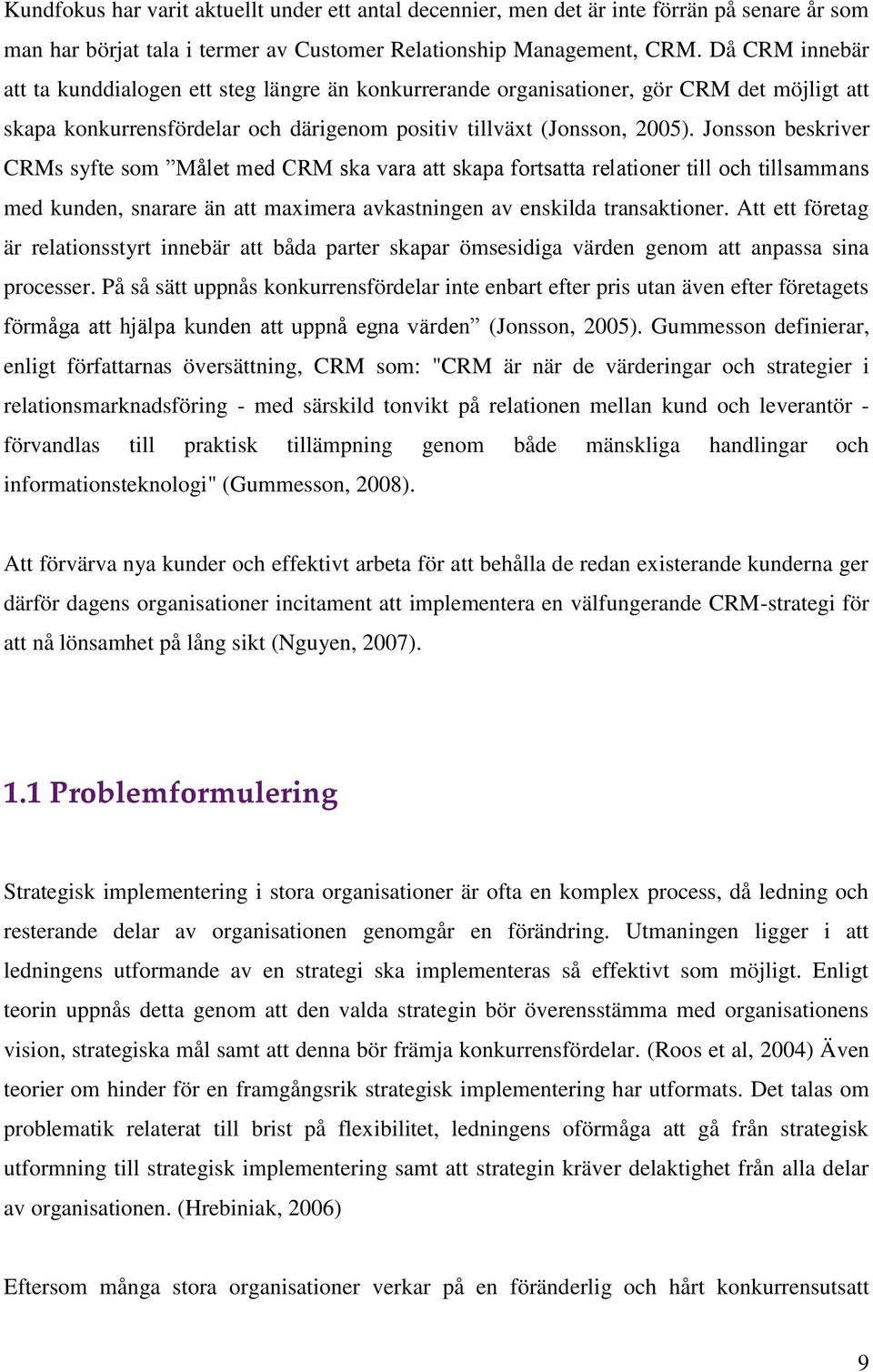 Jonsson beskriver CRMs syfte som Målet med CRM ska vara att skapa fortsatta relationer till och tillsammans med kunden, snarare än att maximera avkastningen av enskilda transaktioner.