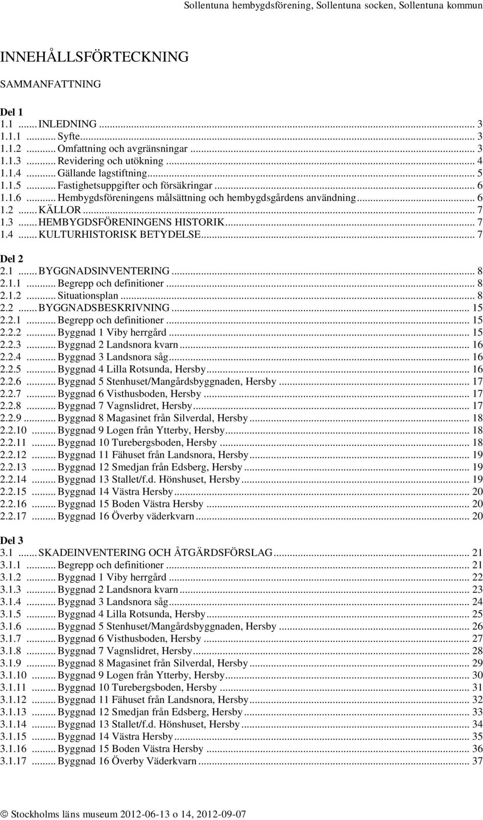 .. KULTURHISTORISK BETYDELSE... 7 Del 2 2.1... BYGGNADSINVENTERING... 8 2.1.1... Begrepp och definitioner... 8 2.1.2... Situationsplan... 8 2.2... BYGGNADSBESKRIVNING... 15 2.2.1... Begrepp och definitioner... 15 2.2.2... Byggnad 1 Viby herrgård.