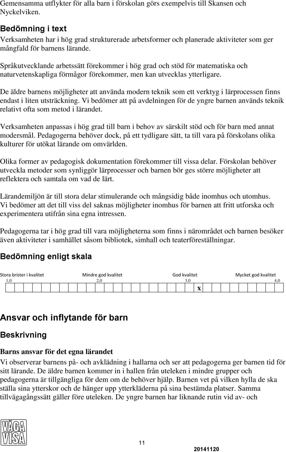 Språkutvecklande arbetssätt förekommer i hög grad och stöd för matematiska och naturvetenskapliga förmågor förekommer, men kan utvecklas ytterligare.