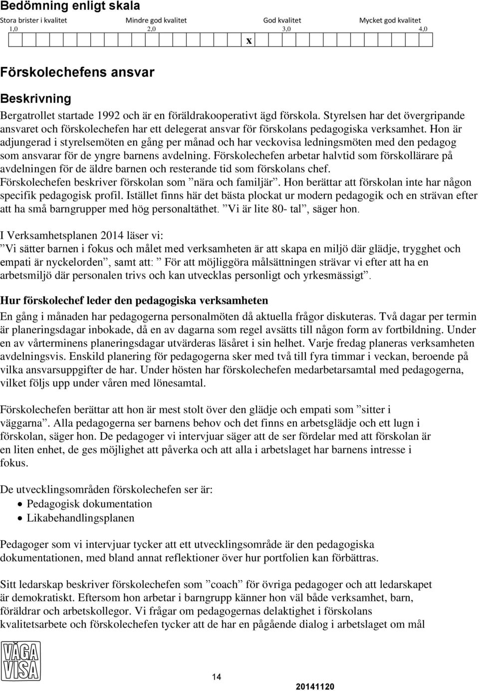 Hon är adjungerad i styrelsemöten en gång per månad och har veckovisa ledningsmöten med den pedagog som ansvarar för de yngre barnens avdelning.