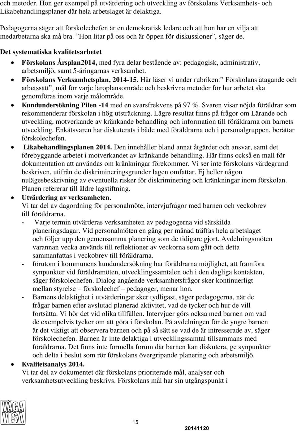 Det systematiska kvalitetsarbetet Förskolans Årsplan2014, med fyra delar bestående av: pedagogisk, administrativ, arbetsmiljö, samt 5-åringarnas verksamhet. Förskolans Verksamhetsplan, 2014-15.