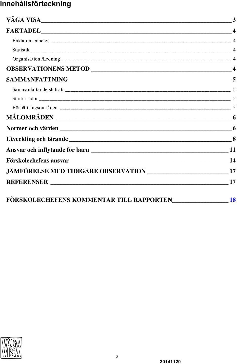 MÅLOMRÅDEN 6 Normer och värden 6 Utveckling och lärande 8 Ansvar och inflytande för barn 11