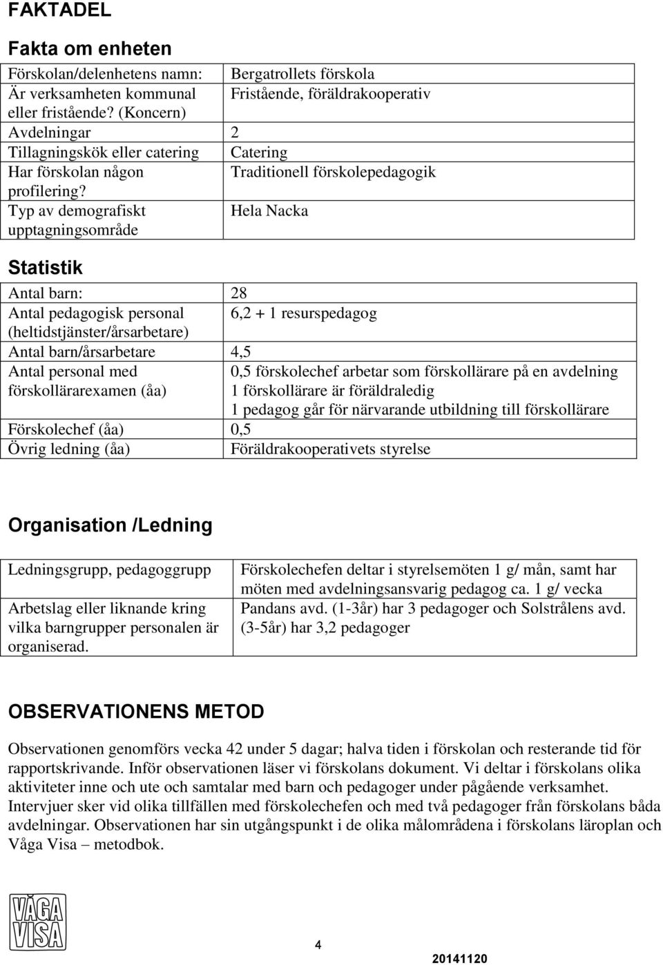 Typ av demografiskt Hela Nacka upptagningsområde Statistik Antal barn: 28 Antal pedagogisk personal 6,2 + 1 resurspedagog (heltidstjänster/årsarbetare) Antal barn/årsarbetare 4,5 Antal personal med