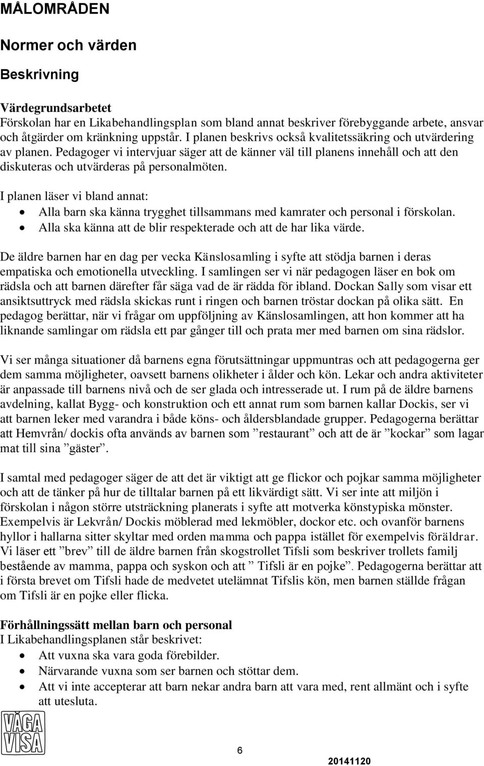 I planen läser vi bland annat: Alla barn ska känna trygghet tillsammans med kamrater och personal i förskolan. Alla ska känna att de blir respekterade och att de har lika värde.