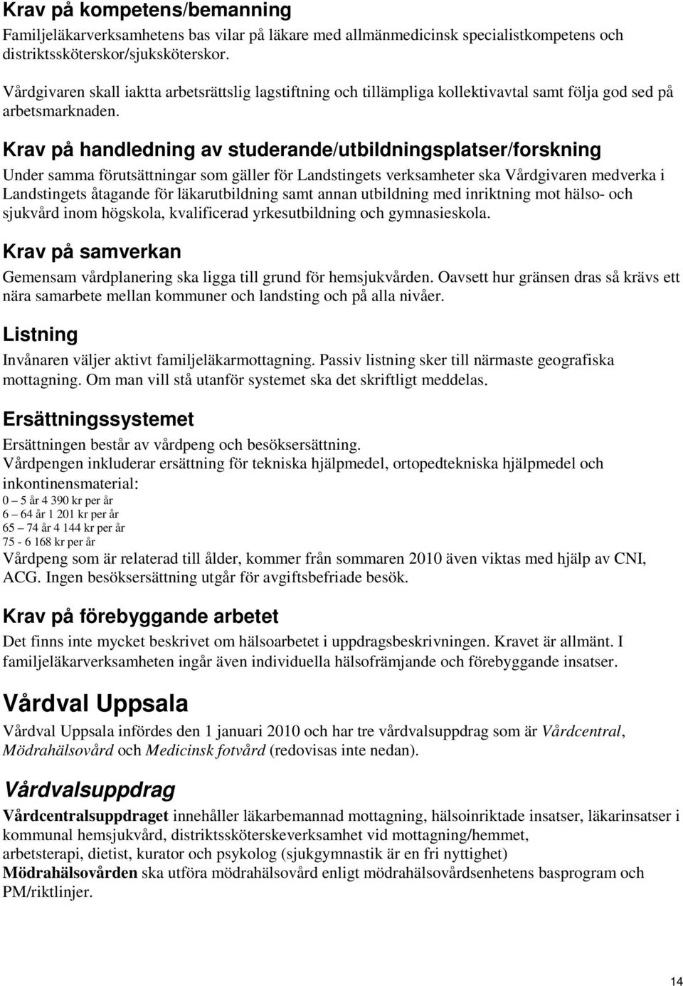 Under samma förutsättningar som gäller för Landstingets verksamheter ska Vårdgivaren medverka i Landstingets åtagande för läkarutbildning samt annan utbildning med inriktning mot hälso- och sjukvård