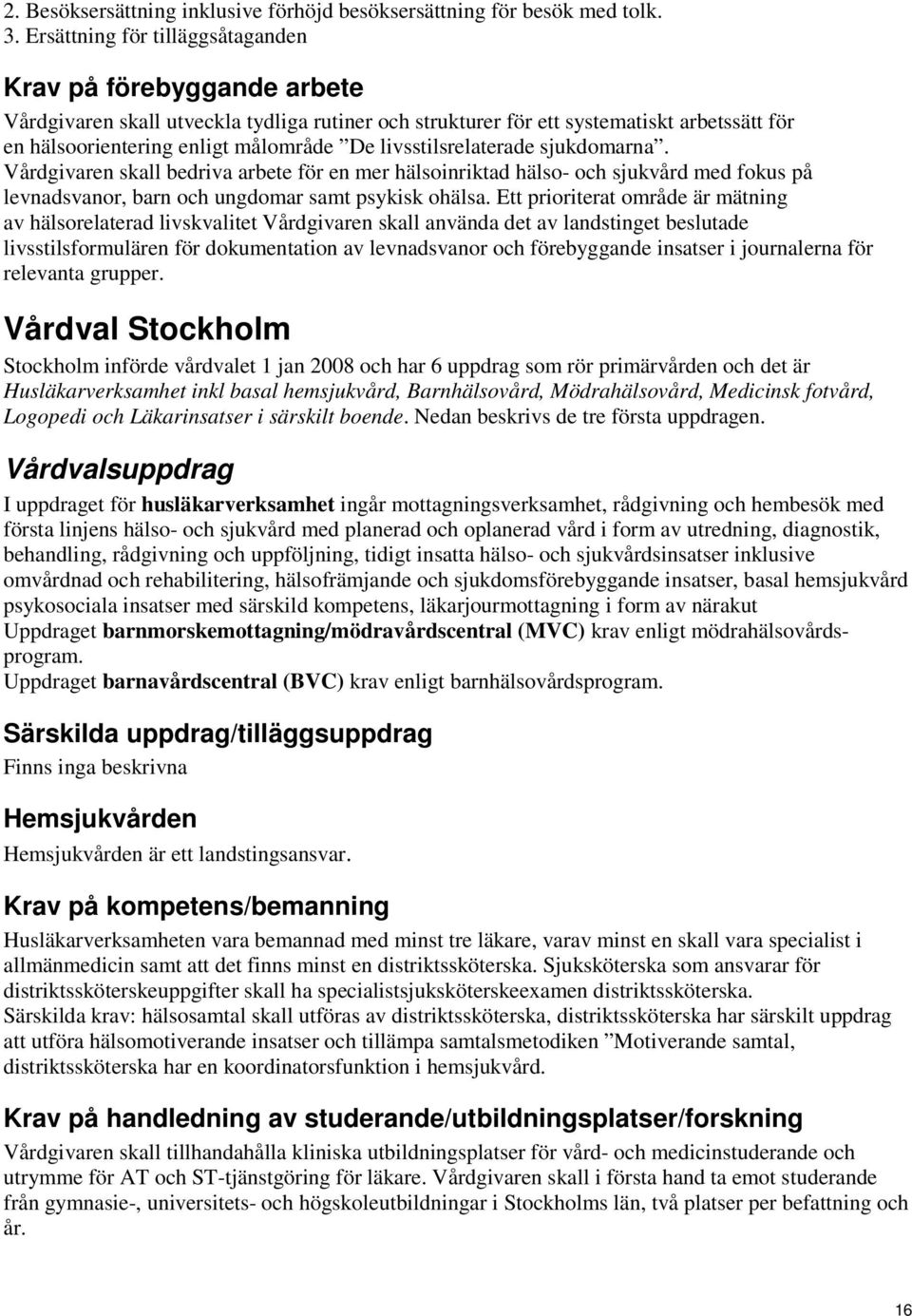 livsstilsrelaterade sjukdomarna. Vårdgivaren skall bedriva arbete för en mer hälsoinriktad hälso- och sjukvård med fokus på levnadsvanor, barn och ungdomar samt psykisk ohälsa.