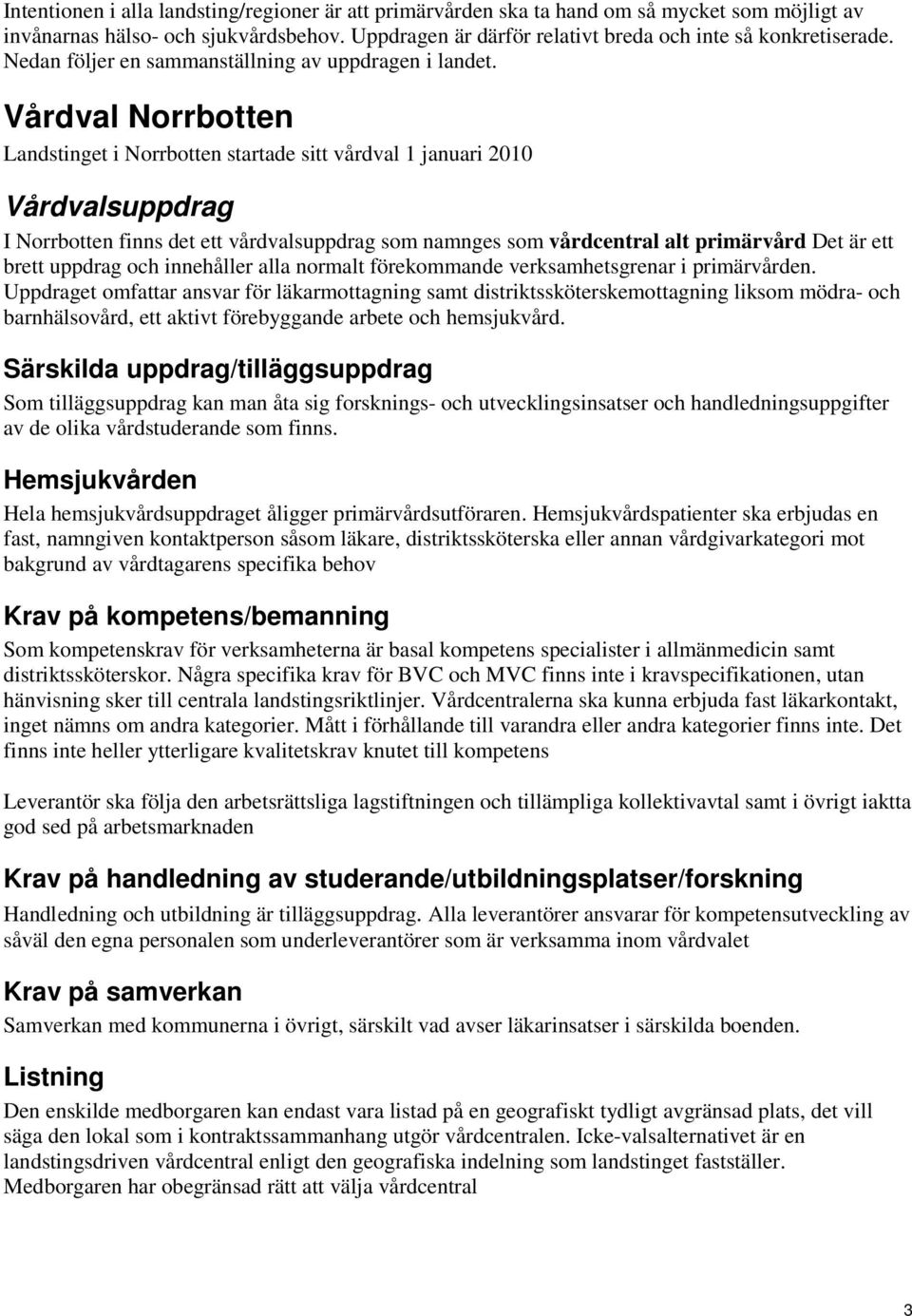 Vårdval Norrbotten Landstinget i Norrbotten startade sitt vårdval 1 januari 2010 I Norrbotten finns det ett vårdvalsuppdrag som namnges som vårdcentral alt primärvård Det är ett brett uppdrag och