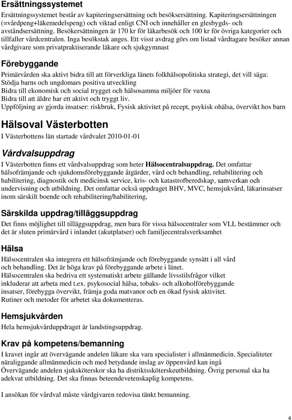 Ett visst avdrag görs om listad vårdtagare besöker annan vårdgivare som privatpraktiserande läkare och sjukgymnast Förebyggande Primärvården ska aktivt bidra till att förverkliga länets