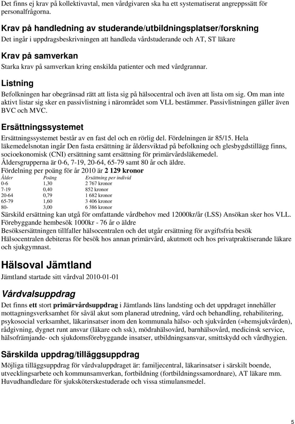 Befolkningen har obegränsad rätt att lista sig på hälsocentral och även att lista om sig. Om man inte aktivt listar sig sker en passivlistning i närområdet som VLL bestämmer.