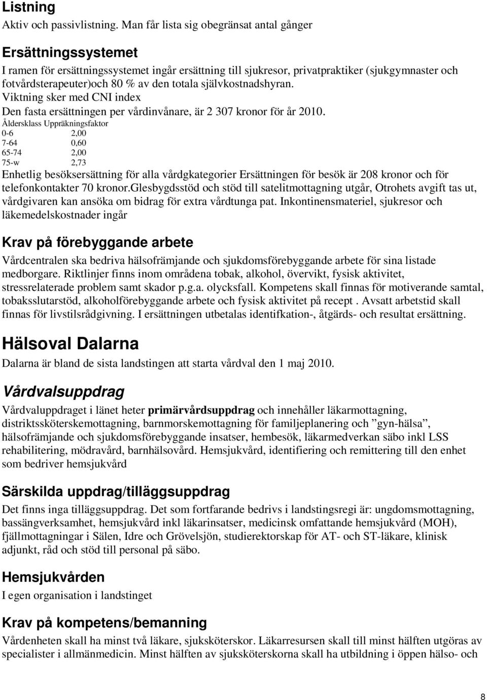 självkostnadshyran. Viktning sker med CNI index Den fasta ersättningen per vårdinvånare, är 2 307 kronor för år 2010.