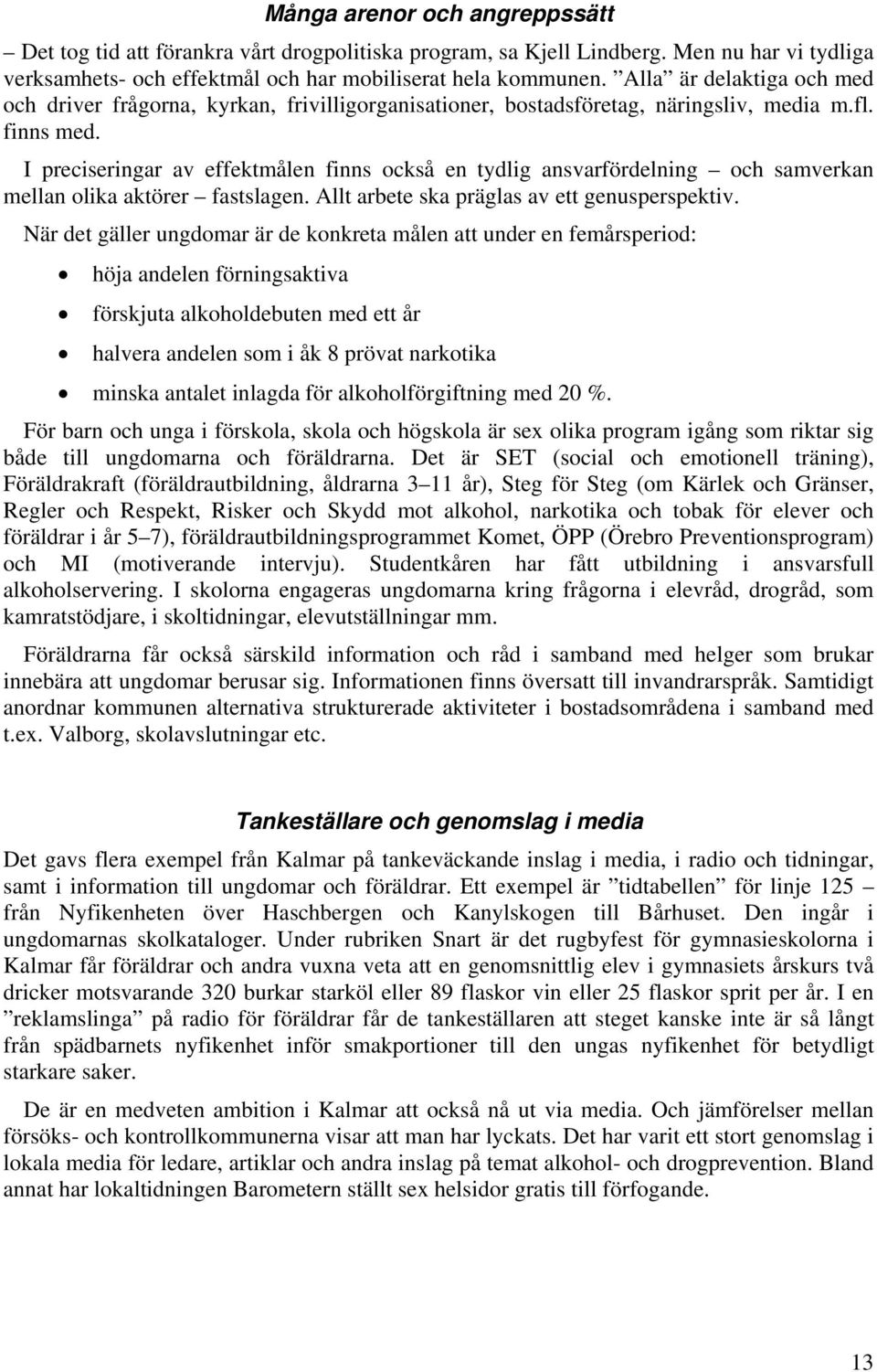 I preciseringar av effektmålen finns också en tydlig ansvarfördelning och samverkan mellan olika aktörer fastslagen. Allt arbete ska präglas av ett genusperspektiv.