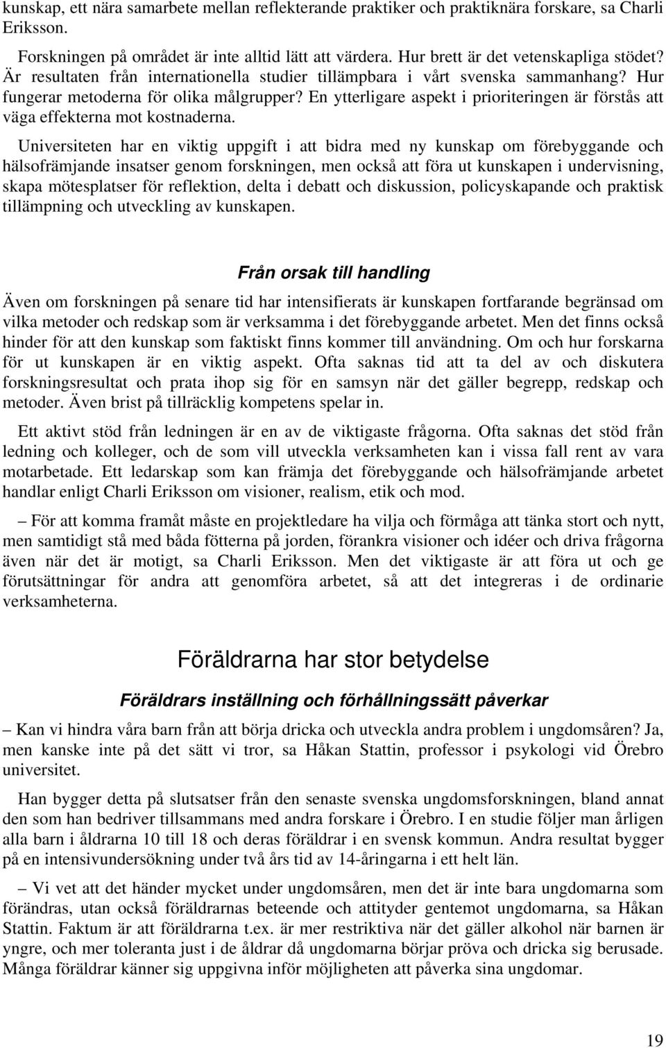 En ytterligare aspekt i prioriteringen är förstås att väga effekterna mot kostnaderna.