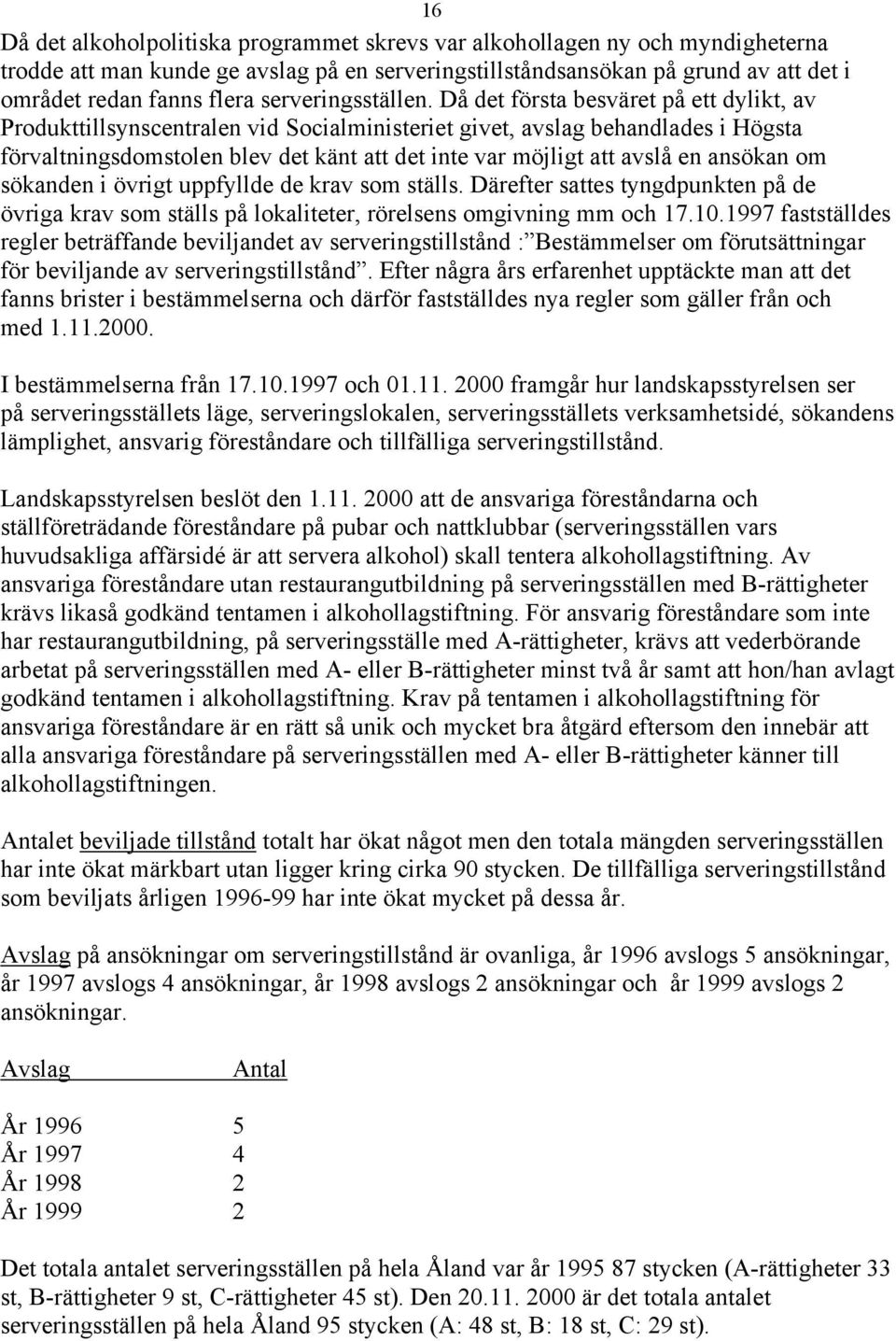 Då det första besväret på ett dylikt, av Produkttillsynscentralen vid Socialministeriet givet, avslag behandlades i Högsta förvaltningsdomstolen blev det känt att det inte var möjligt att avslå en