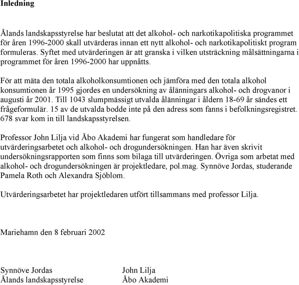 För att mäta den totala alkoholkonsumtionen och jämföra med den totala alkohol konsumtionen år 1995 gjordes en undersökning av ålänningars alkohol- och drogvanor i augusti år 2001.