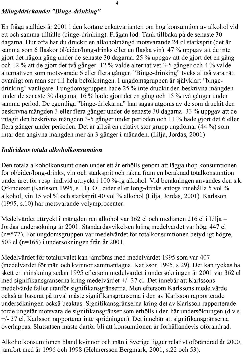 47 % uppgav att de inte gjort det någon gång under de senaste 30 dagarna. 25 % uppgav att de gjort det en gång och 12 % att de gjort det två gånger.