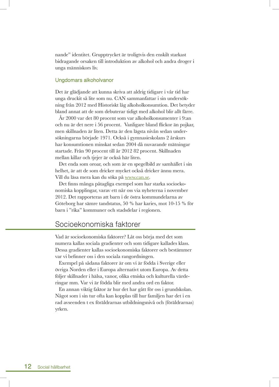 CAN sammanfattar i sin undersökning från 2012 med Historiskt låg alkoholkonsumtion. Det betyder bland annat att de som debuterar tidigt med alkohol blir allt färre.