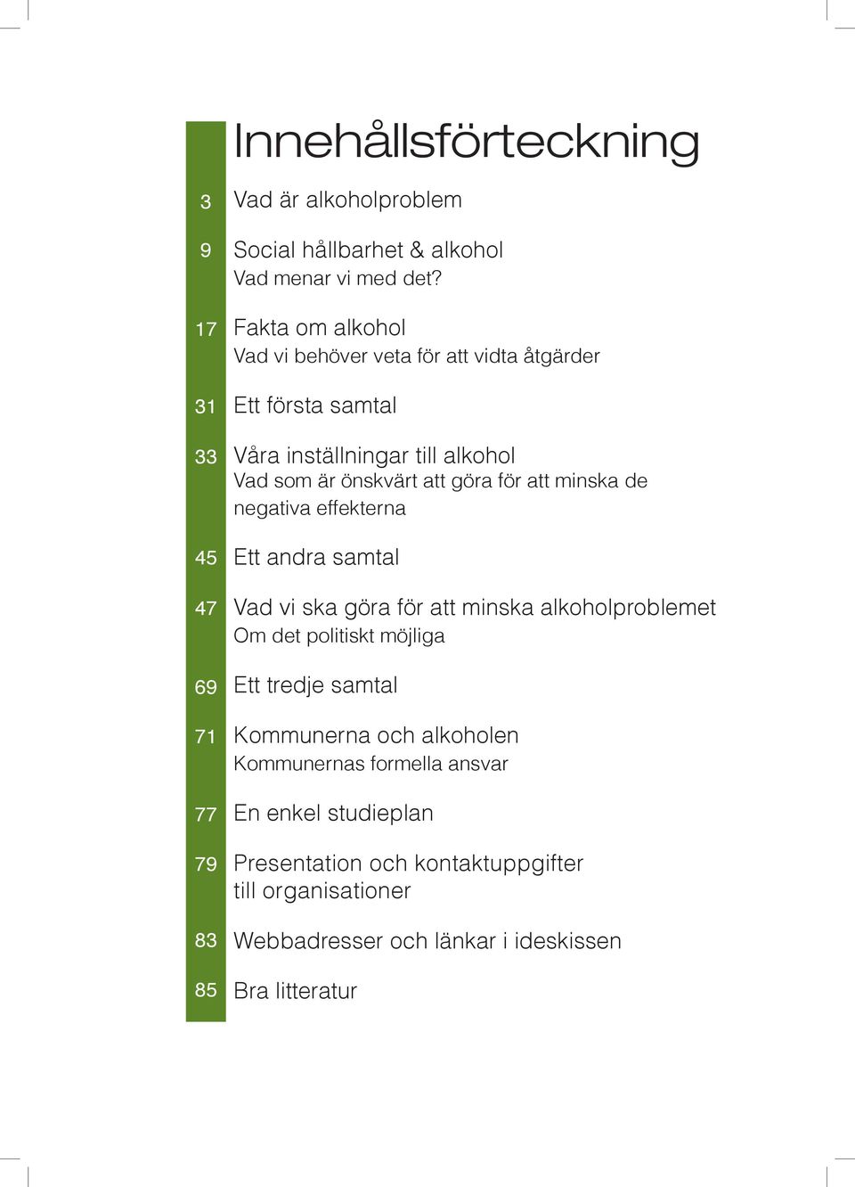 minska de negativa effekterna Ett andra samtal Vad vi ska göra för att minska alkoholproblemet Om det politiskt möjliga Ett tredje samtal Kommunerna