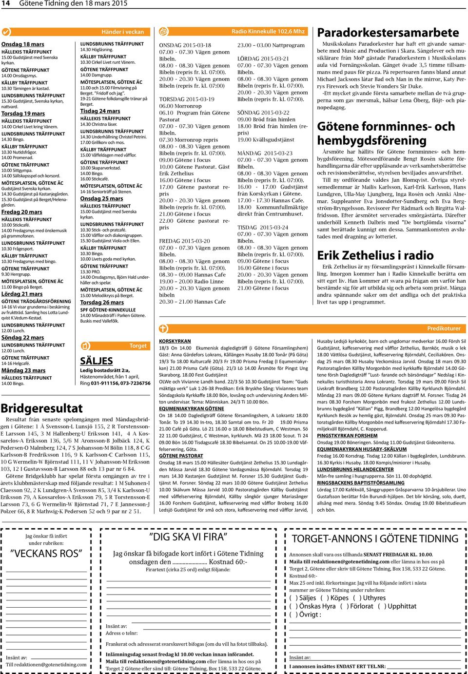 30 Nutidsfrågor. 14.00 Promenad. Götene träffpunkt 10.00 Sittgympa. 14.00 Sällskapsspel och korsord. mötesplatsen, Götene ÄC Gudstjänst Svenska kyrkan. 14.30 Gudstjänst på Kastanjegården. 15.