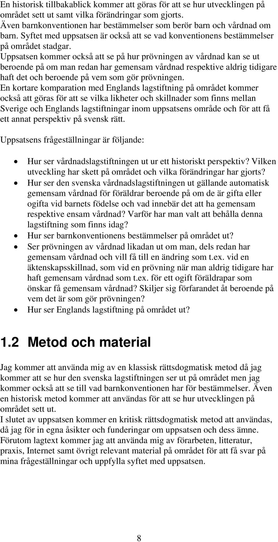 Uppsatsen kommer också att se på hur prövningen av vårdnad kan se ut beroende på om man redan har gemensam vårdnad respektive aldrig tidigare haft det och beroende på vem som gör prövningen.