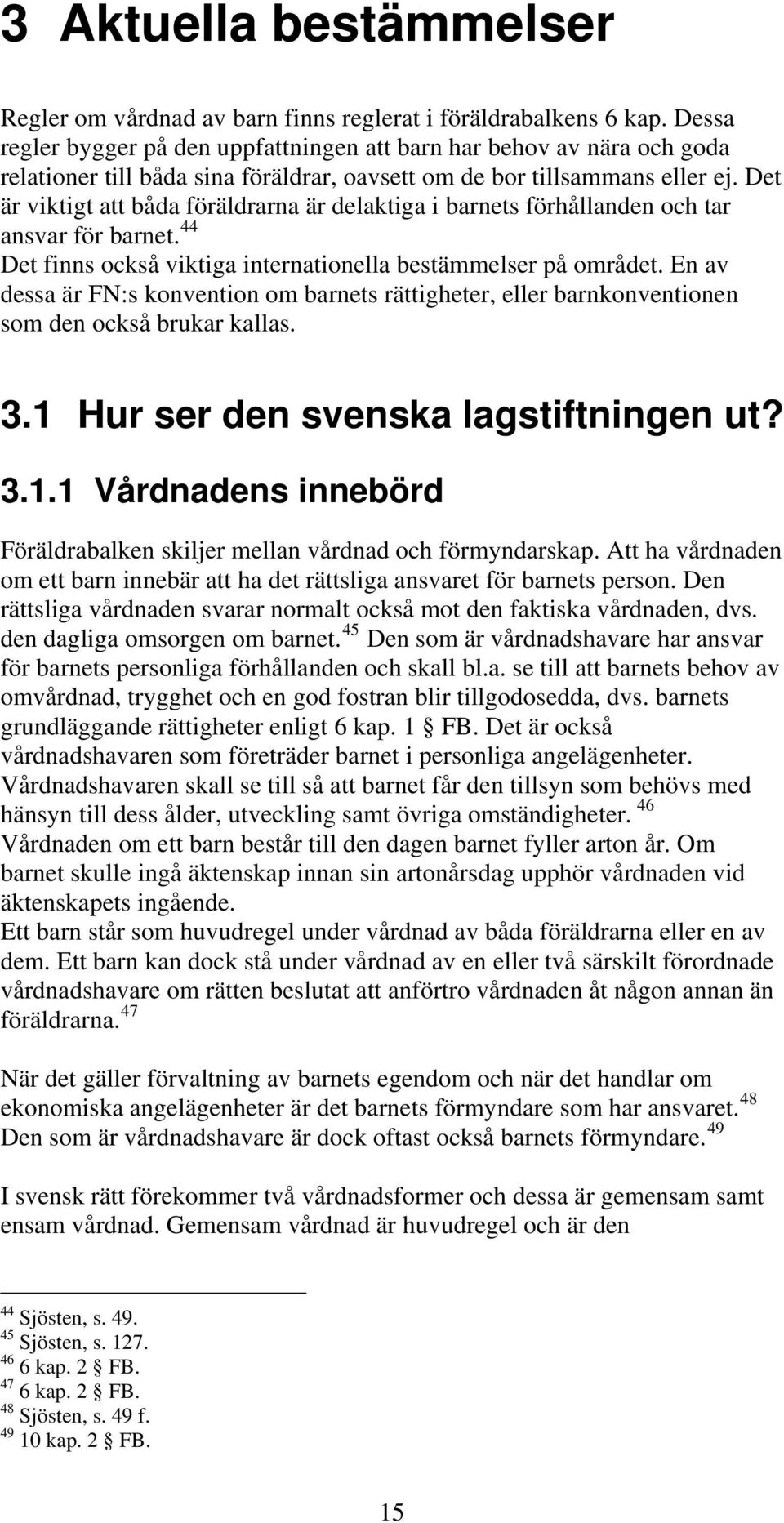 Det är viktigt att båda föräldrarna är delaktiga i barnets förhållanden och tar ansvar för barnet. 44 Det finns också viktiga internationella bestämmelser på området.