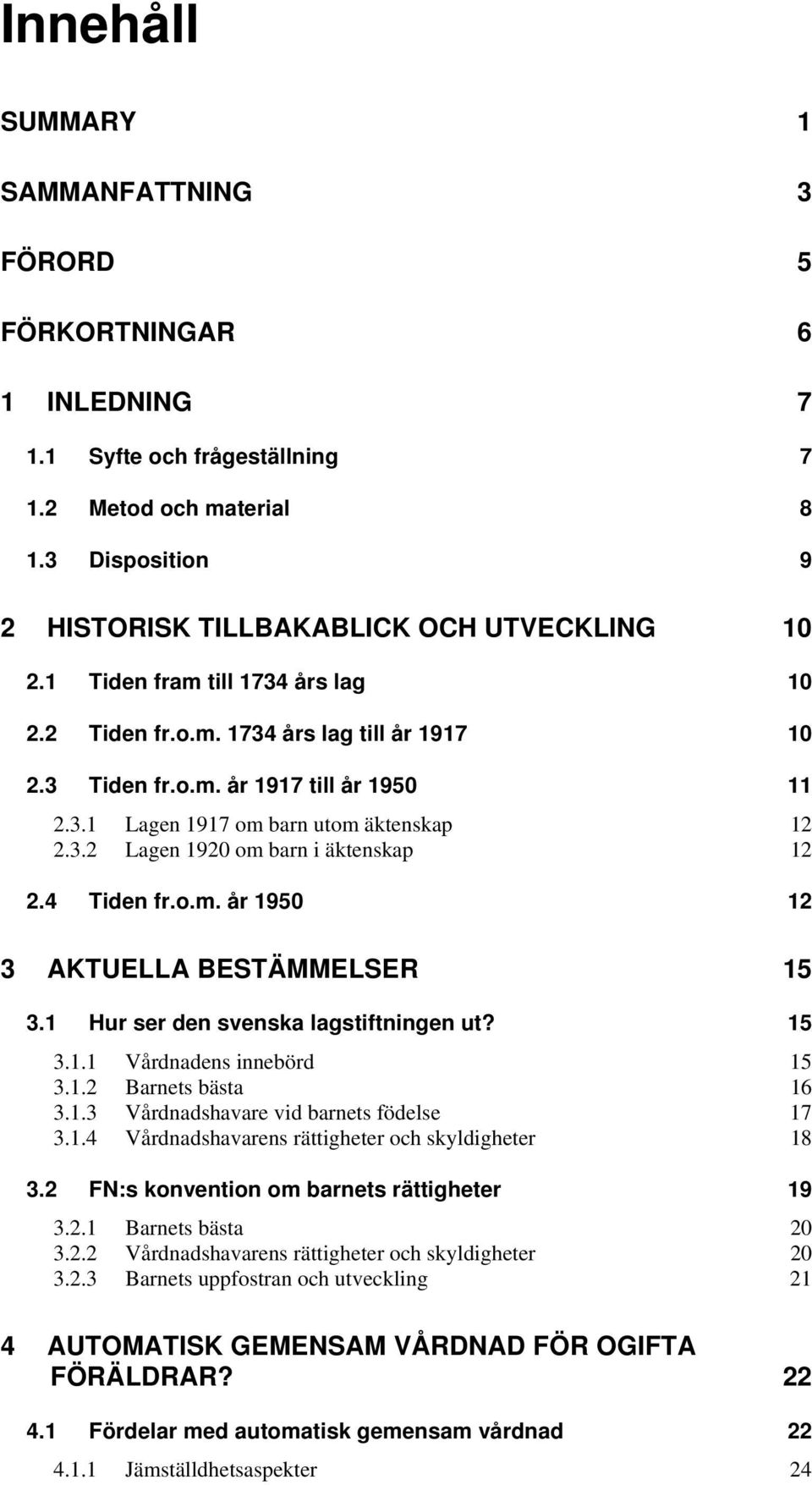 4 Tiden fr.o.m. år 1950 12 3 AKTUELLA BESTÄMMELSER 15 3.1 Hur ser den svenska lagstiftningen ut? 15 3.1.1 Vårdnadens innebörd 15 3.1.2 Barnets bästa 16 3.1.3 Vårdnadshavare vid barnets födelse 17 3.1.4 Vårdnadshavarens rättigheter och skyldigheter 18 3.