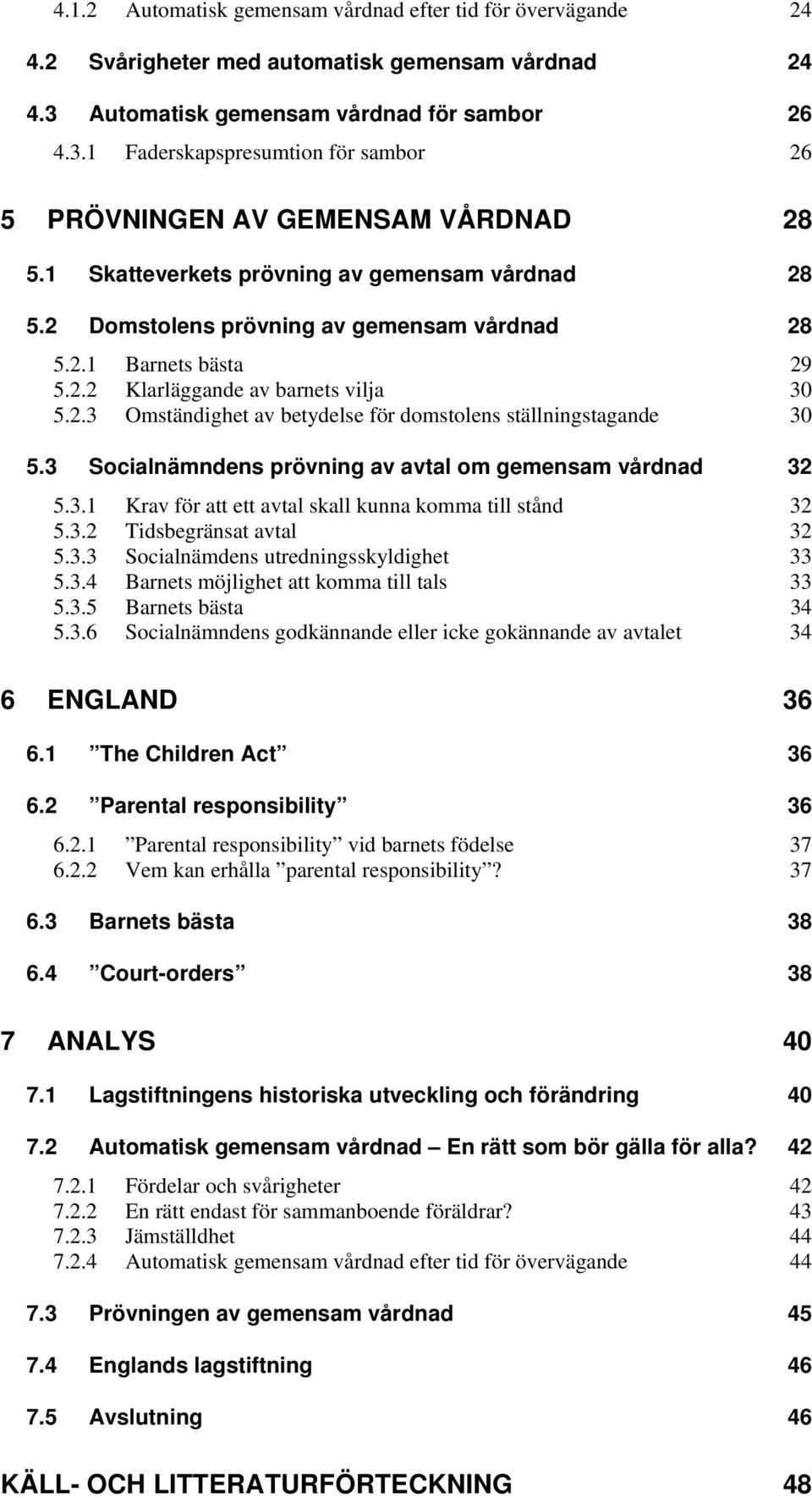 3 Socialnämndens prövning av avtal om gemensam vårdnad 32 5.3.1 Krav för att ett avtal skall kunna komma till stånd 32 5.3.2 Tidsbegränsat avtal 32 5.3.3 Socialnämdens utredningsskyldighet 33 5.3.4 Barnets möjlighet att komma till tals 33 5.