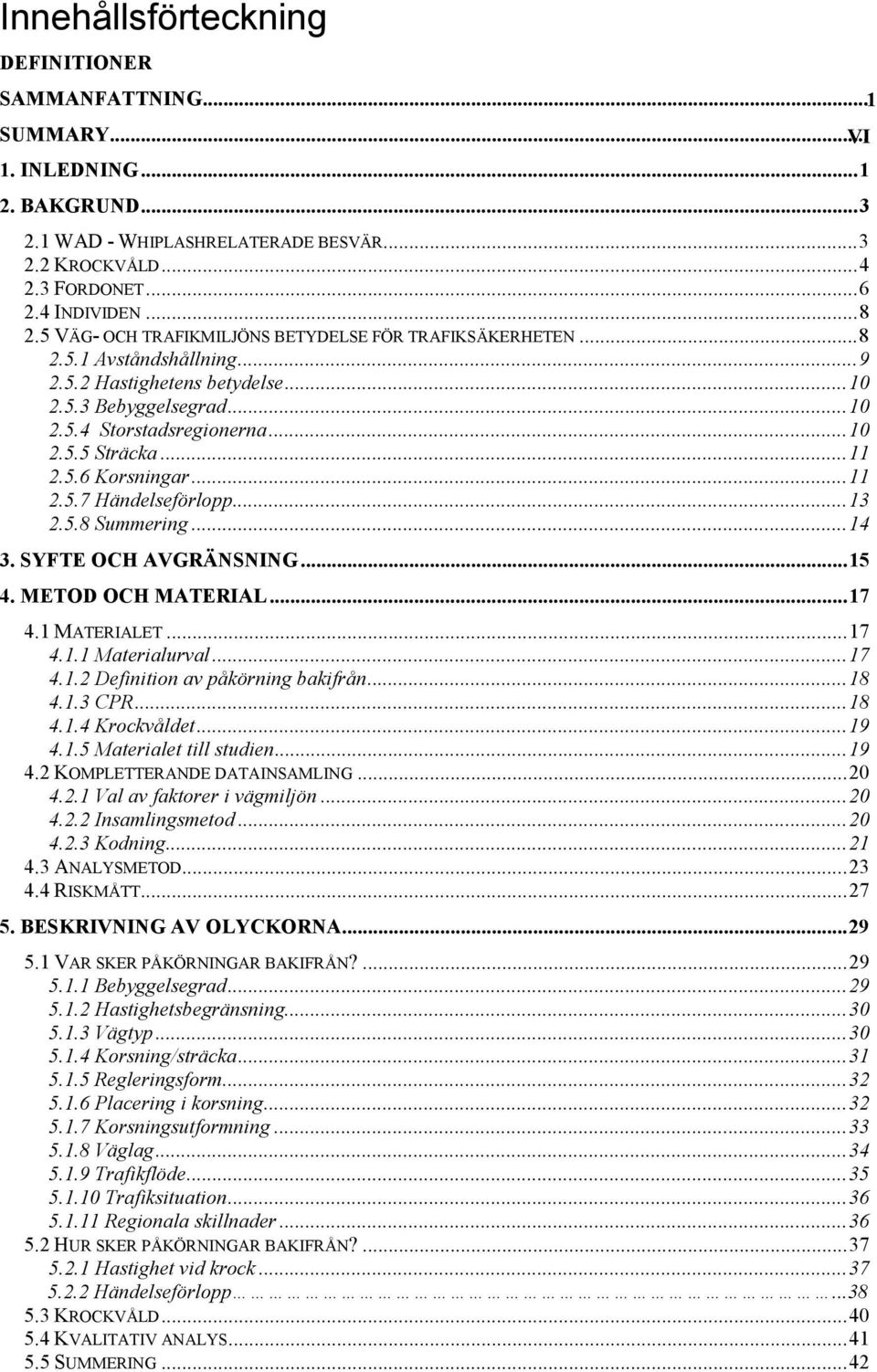 5.6 Korsningar...11 2.5.7 Händelseförlopp...13 2.5.8 Summering...14 3. SYFTE OCH AVGRÄNSNING...15 4. METOD OCH MATERIAL...17 4.1 MATERIALET...17 4.1.1 Materialurval...17 4.1.2 Definition av påkörning bakifrån.