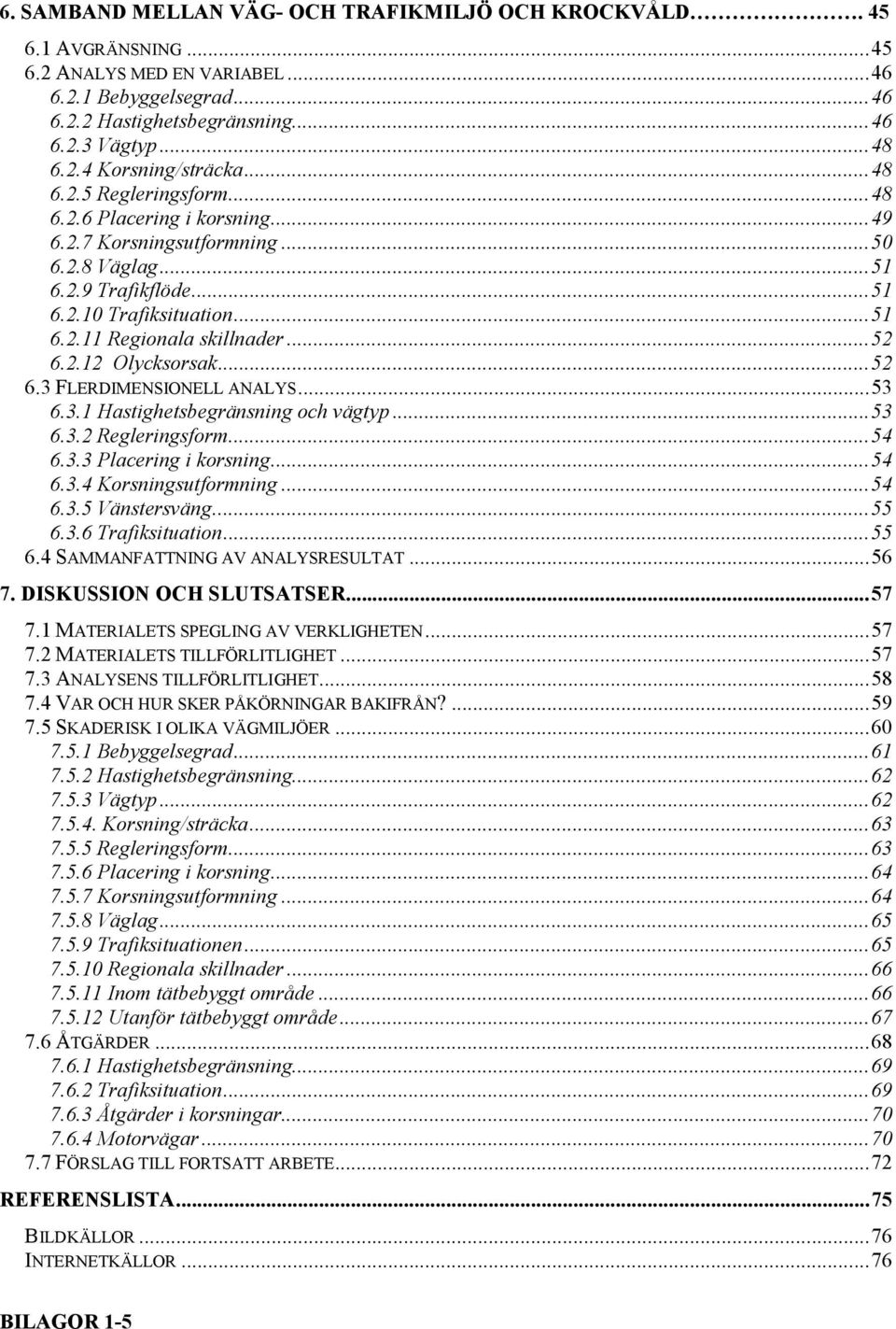 ..52 6.3 FLERDIMENSIONELL ANALYS...53 6.3.1 Hastighetsbegränsning och vägtyp...53 6.3.2 Regleringsform...54 6.3.3 Placering i korsning...54 6.3.4 Korsningsutformning...54 6.3.5 Vänstersväng...55 6.3.6 Trafiksituation.