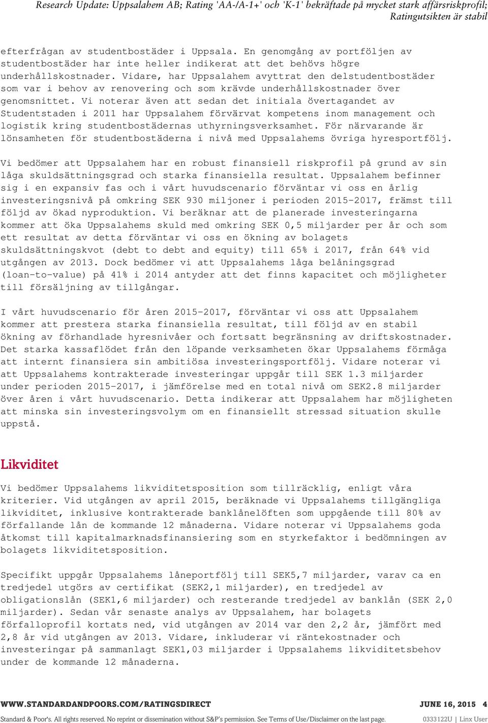 Vi noterar även att sedan det initiala övertagandet av Studentstaden i 2011 har Uppsalahem förvärvat kompetens inom management och logistik kring studentbostädernas uthyrningsverksamhet.