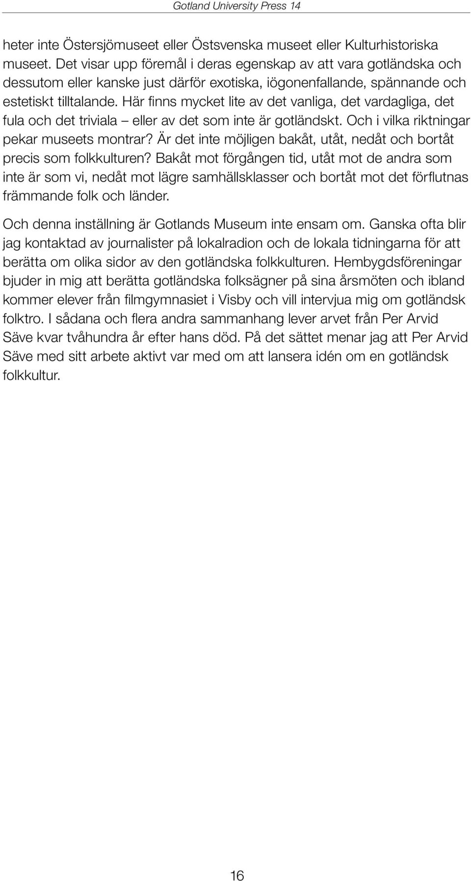 Här finns mycket lite av det vanliga, det vardagliga, det fula och det triviala eller av det som inte är gotländskt. Och i vilka riktningar pekar museets montrar?