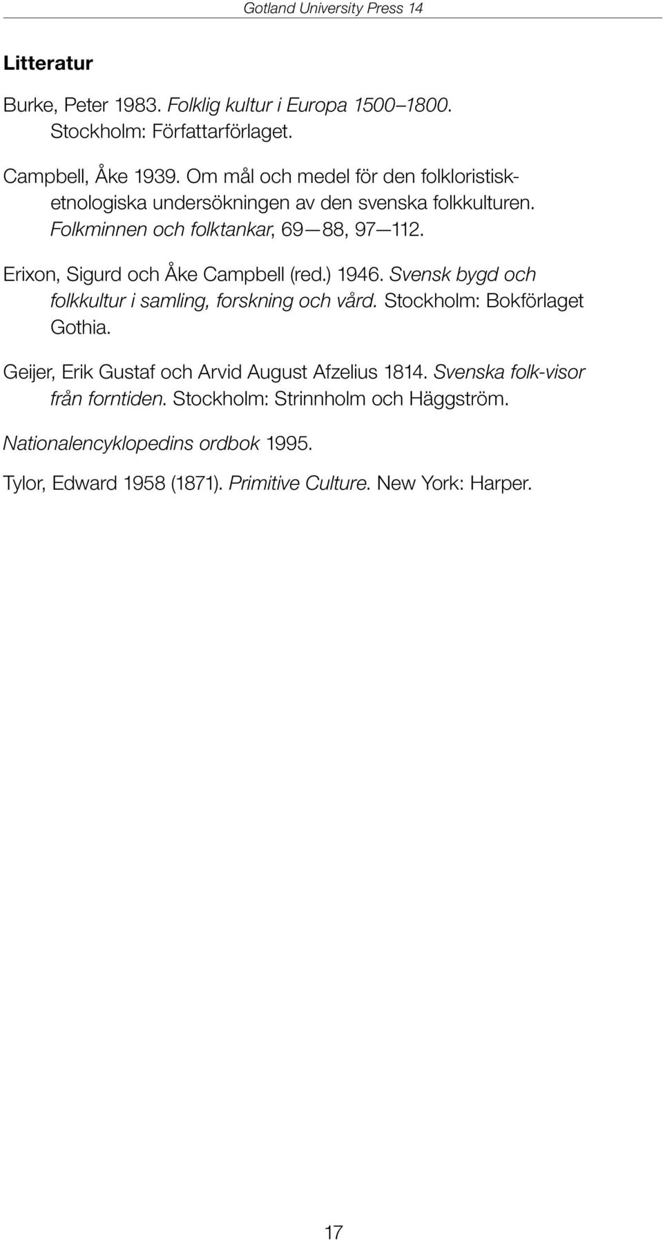 Erixon, Sigurd och Åke Campbell (red.) 1946. Svensk bygd och folkkultur i samling, forskning och vård. Stockholm: Bokförlaget Gothia.