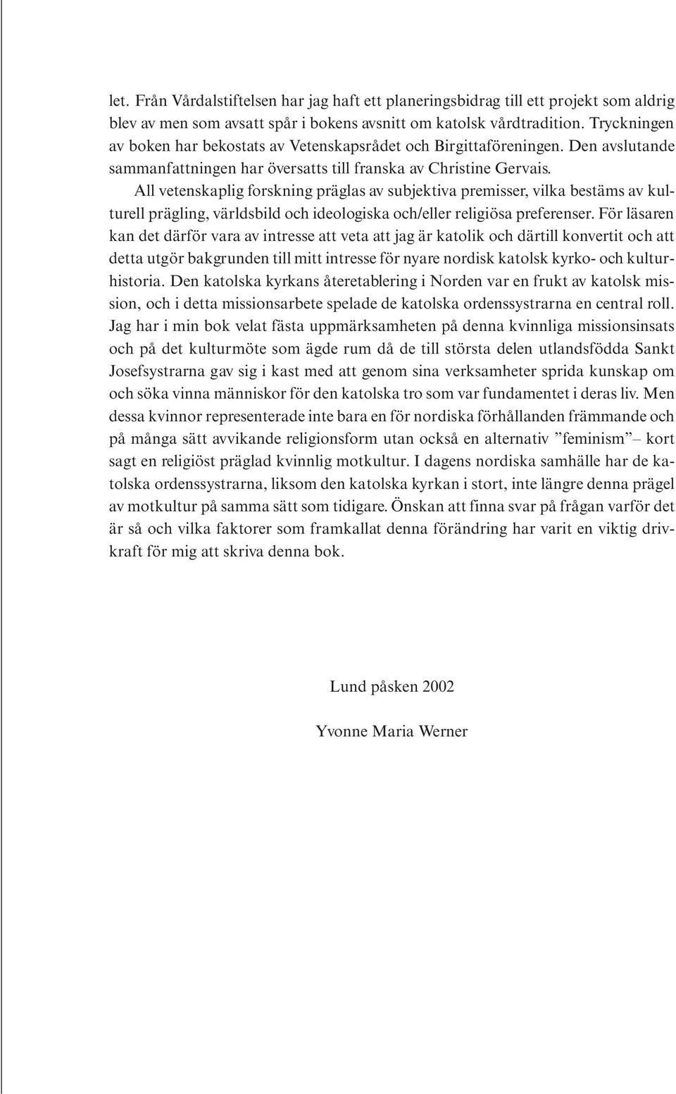 All vetenskaplig forskning präglas av subjektiva premisser, vilka bestäms av kulturell prägling, världsbild och ideologiska och/eller religiösa preferenser.