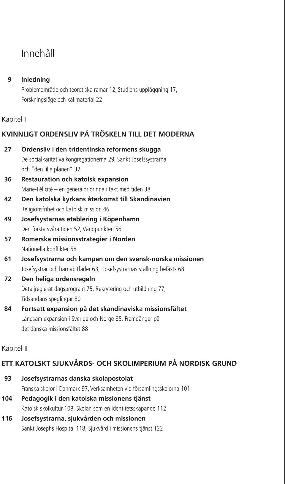 med tiden 38 42 Den katolska kyrkans återkomst till Skandinavien Religionsfrihet och katolsk mission 46 49 Josefsystarnas etablering i Köpenhamn Den första svåra tiden 52, Vändpunkten 56 57 Romerska