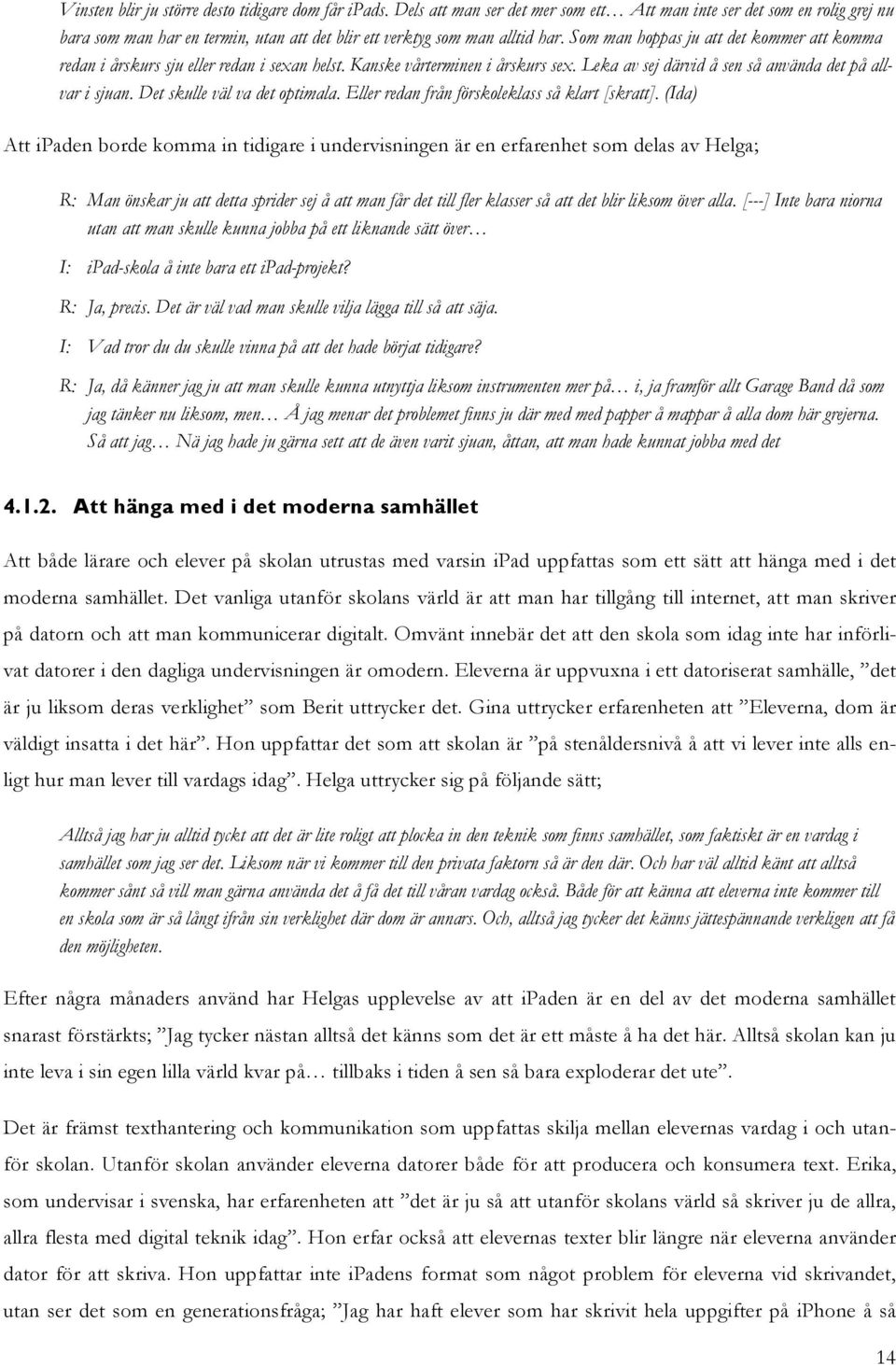 Som man hoppas ju att det kommer att komma redan i årskurs sju eller redan i sexan helst. Kanske vårterminen i årskurs sex. Leka av sej därvid å sen så använda det på allvar i sjuan.