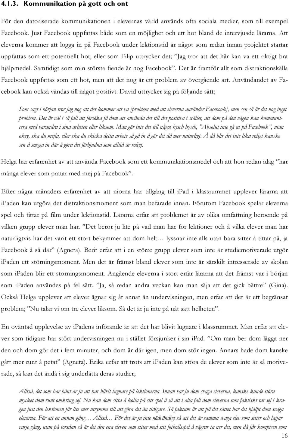 Att eleverna kommer att logga in på Facebook under lektionstid är något som redan innan projektet startar uppfattas som ett potentiellt hot, eller som Filip uttrycker det; Jag tror att det här kan va