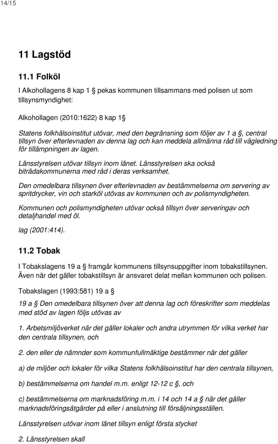 1 a, central tillsyn över efterlevnaden av denna lag och kan meddela allmänna råd till vägledning för tillämpningen av lagen. Länsstyrelsen utövar tillsyn inom länet.