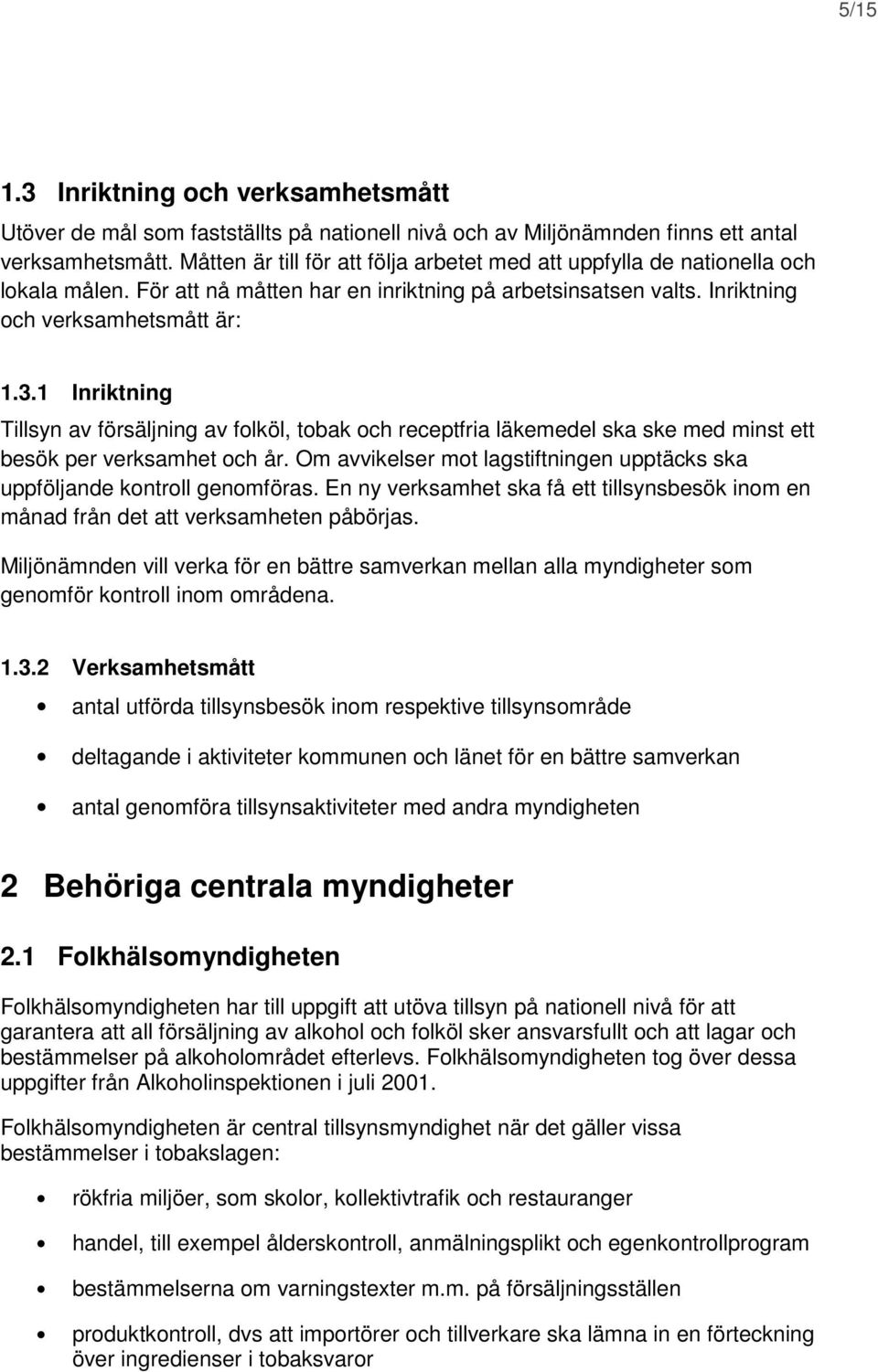 1 Inriktning Tillsyn av försäljning av folköl, tobak och receptfria läkemedel ska ske med minst ett besök per verksamhet och år.