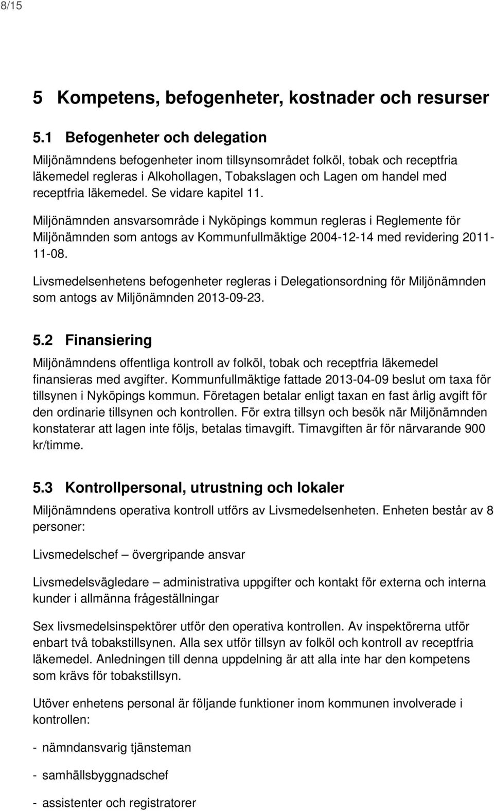 Se vidare kapitel 11. Miljönämnden ansvarsområde i Nyköpings kommun regleras i Reglemente för Miljönämnden som antogs av Kommunfullmäktige 2004-12-14 med revidering 2011-11-08.