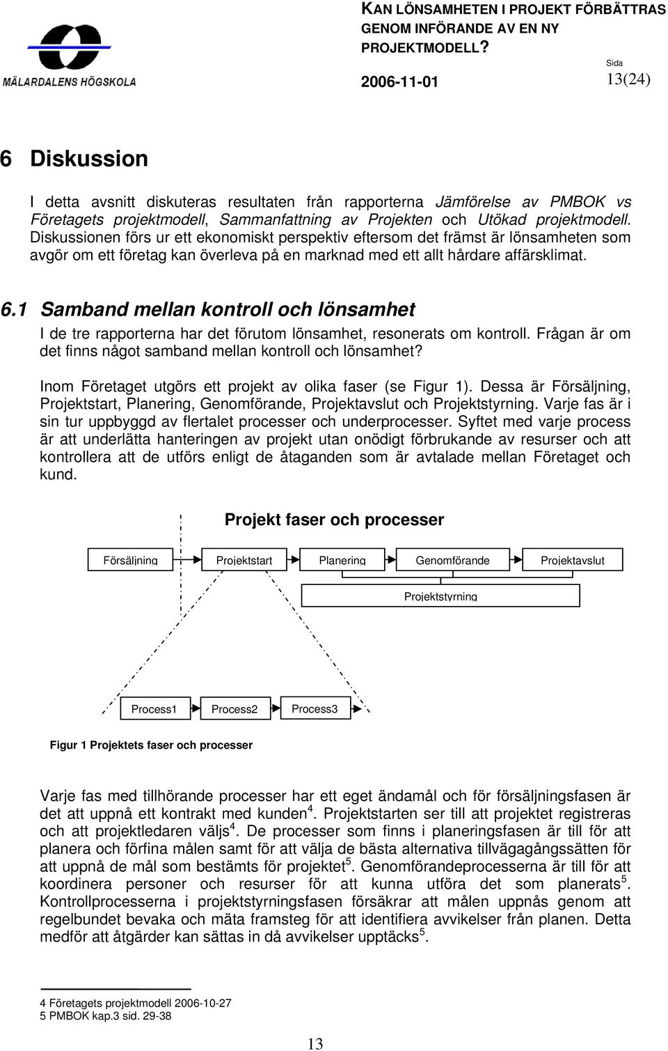 1 Samband mellan kontroll och lönsamhet I de tre rapporterna har det förutom lönsamhet, resonerats om kontroll. Frågan är om det finns något samband mellan kontroll och lönsamhet?