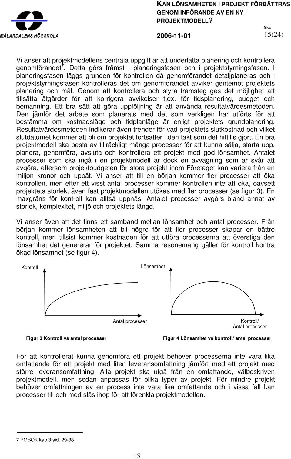 Genom att kontrollera och styra framsteg ges det möjlighet att tillsätta åtgärder för att korrigera avvikelser t.ex. för tidsplanering, budget och bemanning.